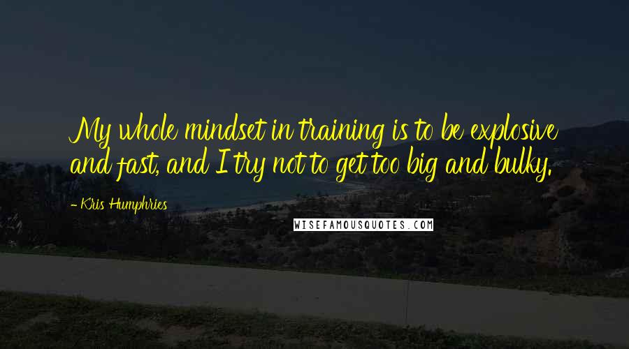 Kris Humphries Quotes: My whole mindset in training is to be explosive and fast, and I try not to get too big and bulky.