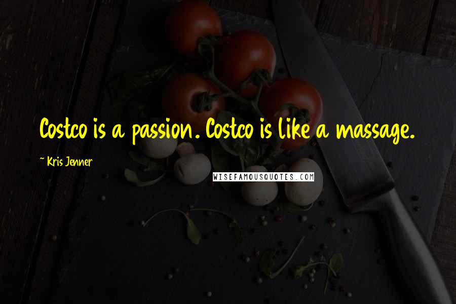 Kris Jenner Quotes: Costco is a passion. Costco is like a massage.