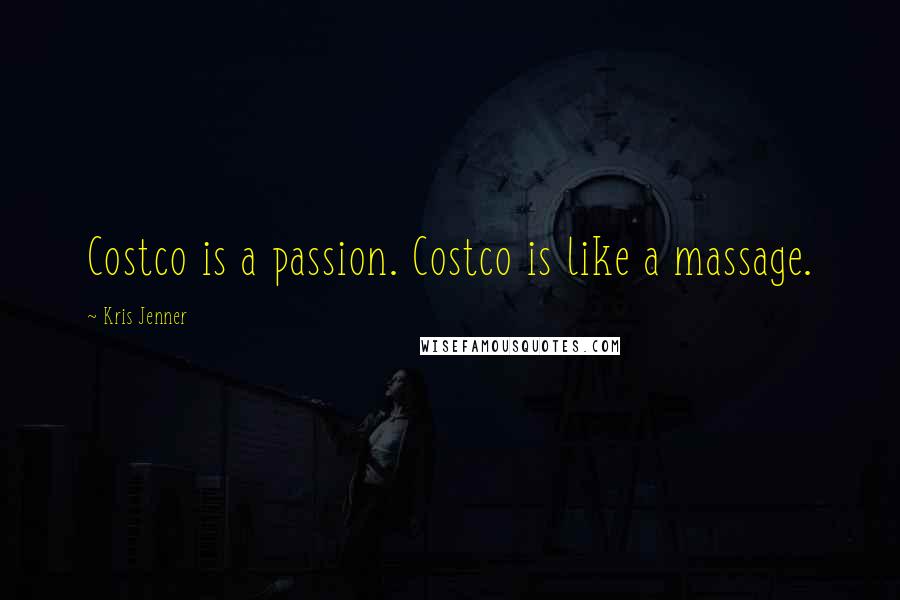 Kris Jenner Quotes: Costco is a passion. Costco is like a massage.