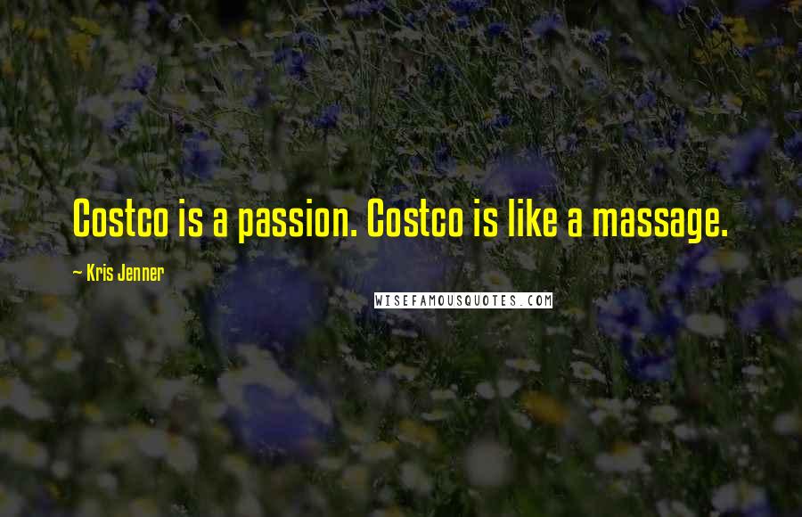 Kris Jenner Quotes: Costco is a passion. Costco is like a massage.