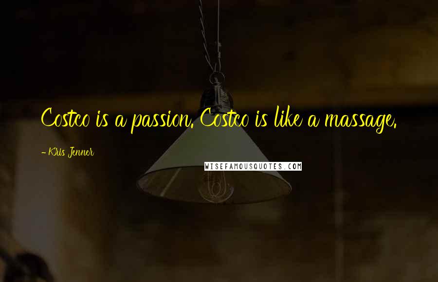 Kris Jenner Quotes: Costco is a passion. Costco is like a massage.