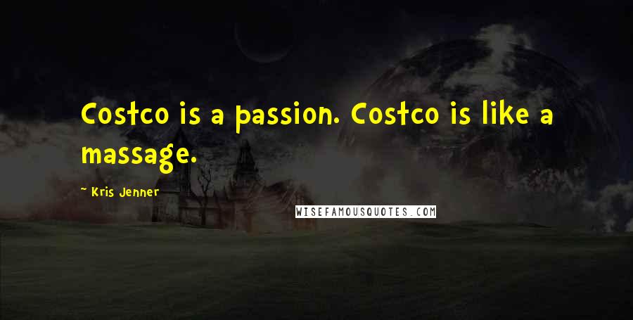 Kris Jenner Quotes: Costco is a passion. Costco is like a massage.