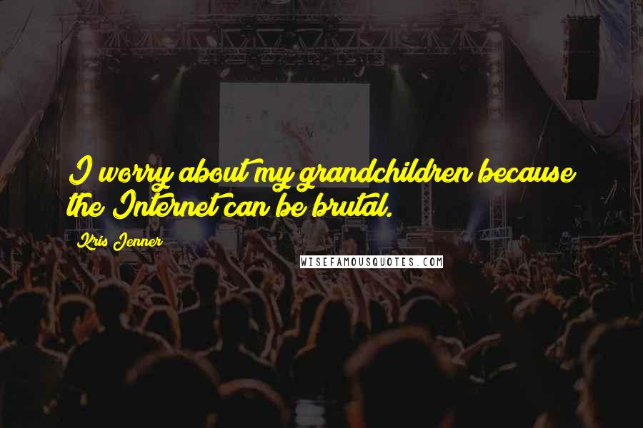 Kris Jenner Quotes: I worry about my grandchildren because the Internet can be brutal.