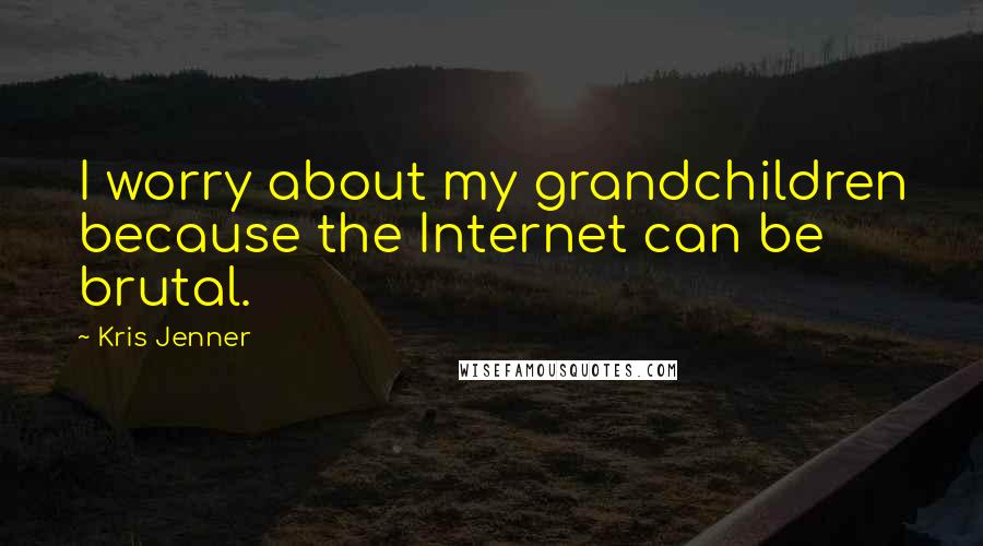 Kris Jenner Quotes: I worry about my grandchildren because the Internet can be brutal.