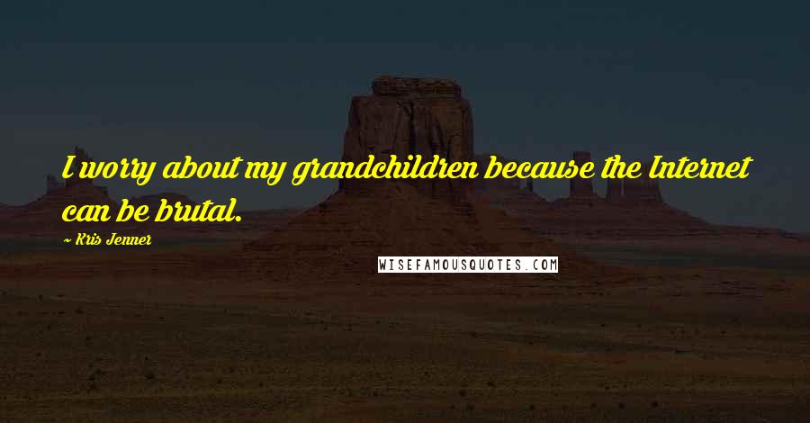 Kris Jenner Quotes: I worry about my grandchildren because the Internet can be brutal.