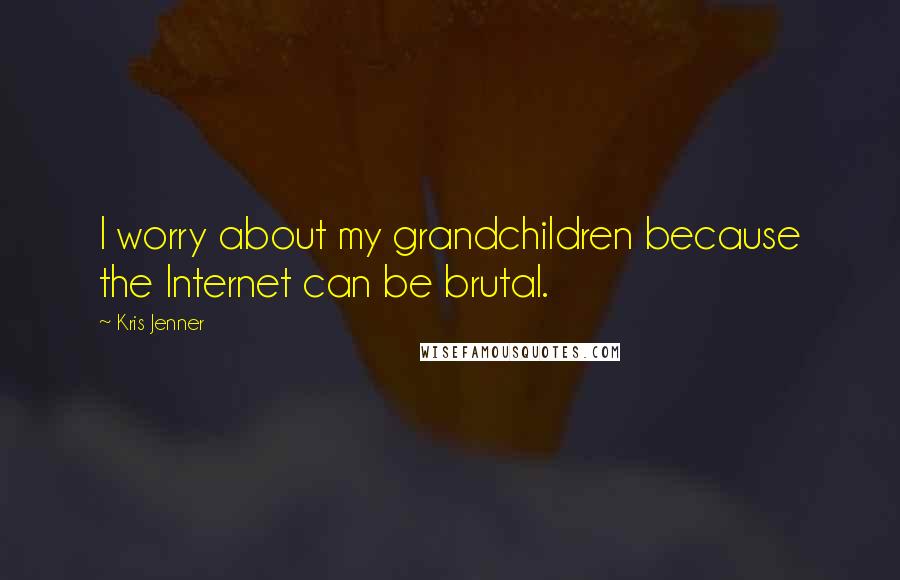 Kris Jenner Quotes: I worry about my grandchildren because the Internet can be brutal.