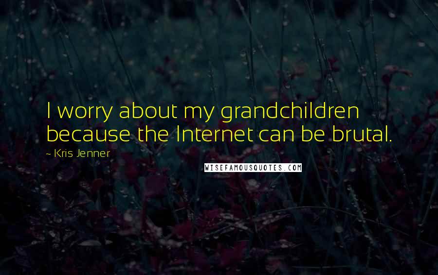 Kris Jenner Quotes: I worry about my grandchildren because the Internet can be brutal.