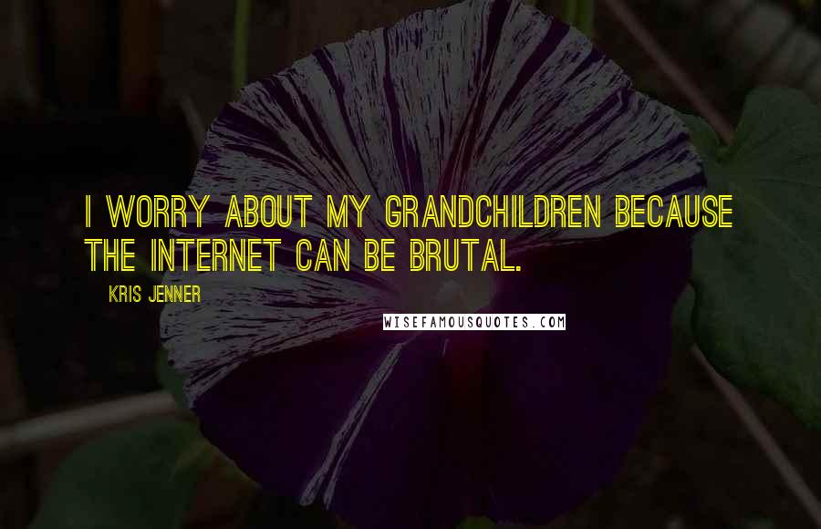 Kris Jenner Quotes: I worry about my grandchildren because the Internet can be brutal.