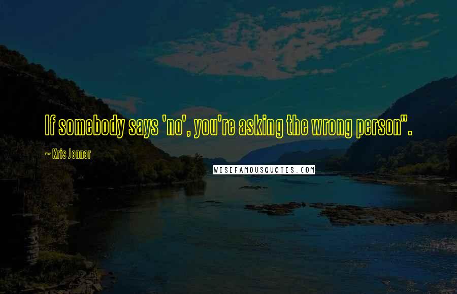 Kris Jenner Quotes: If somebody says 'no', you're asking the wrong person".