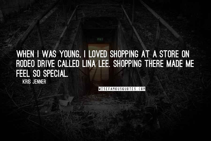 Kris Jenner Quotes: When I was young, I loved shopping at a store on Rodeo Drive called Lina Lee. Shopping there made me feel so special.