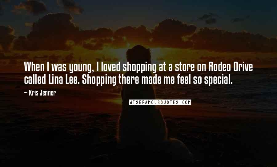 Kris Jenner Quotes: When I was young, I loved shopping at a store on Rodeo Drive called Lina Lee. Shopping there made me feel so special.