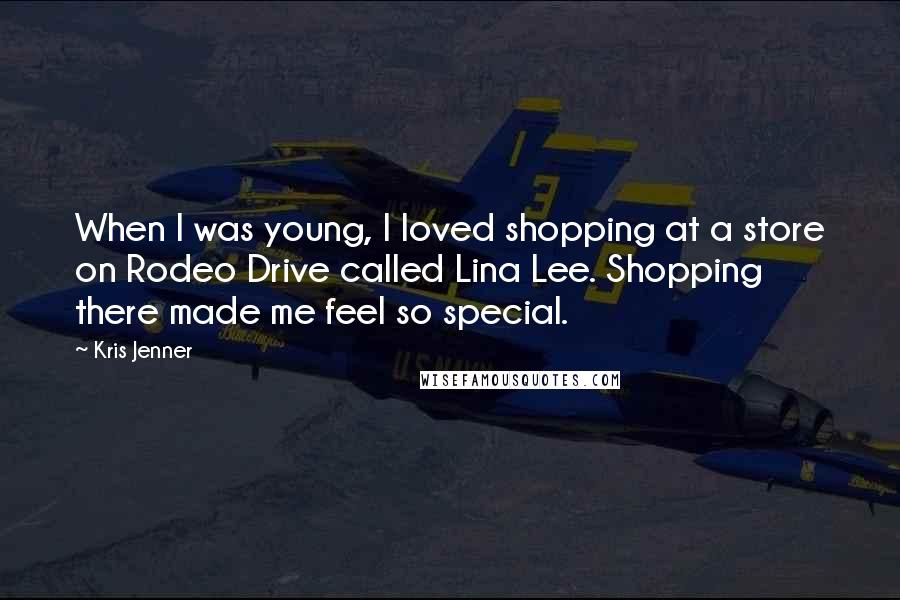 Kris Jenner Quotes: When I was young, I loved shopping at a store on Rodeo Drive called Lina Lee. Shopping there made me feel so special.