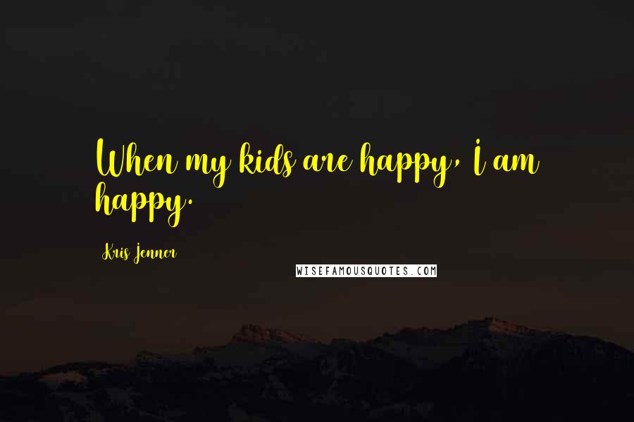 Kris Jenner Quotes: When my kids are happy, I am happy.