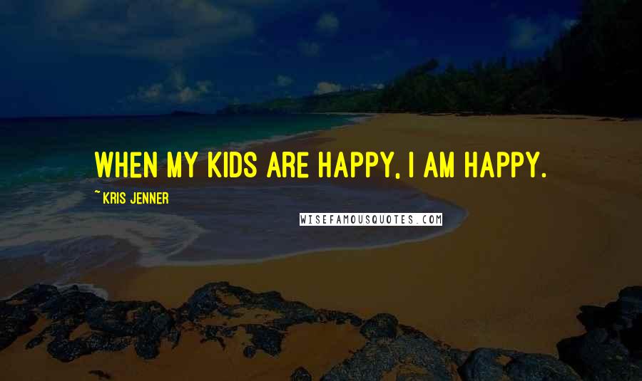 Kris Jenner Quotes: When my kids are happy, I am happy.