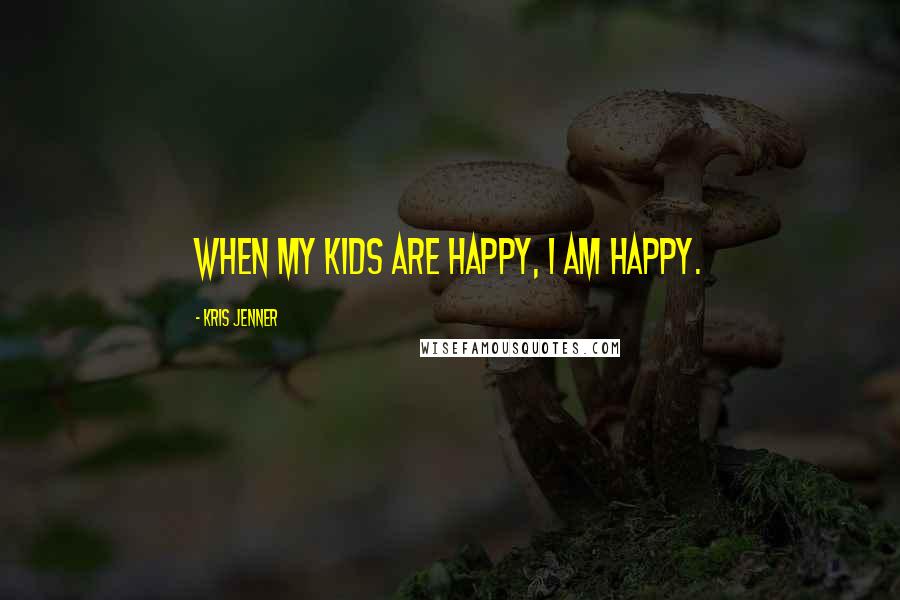 Kris Jenner Quotes: When my kids are happy, I am happy.