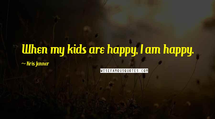 Kris Jenner Quotes: When my kids are happy, I am happy.