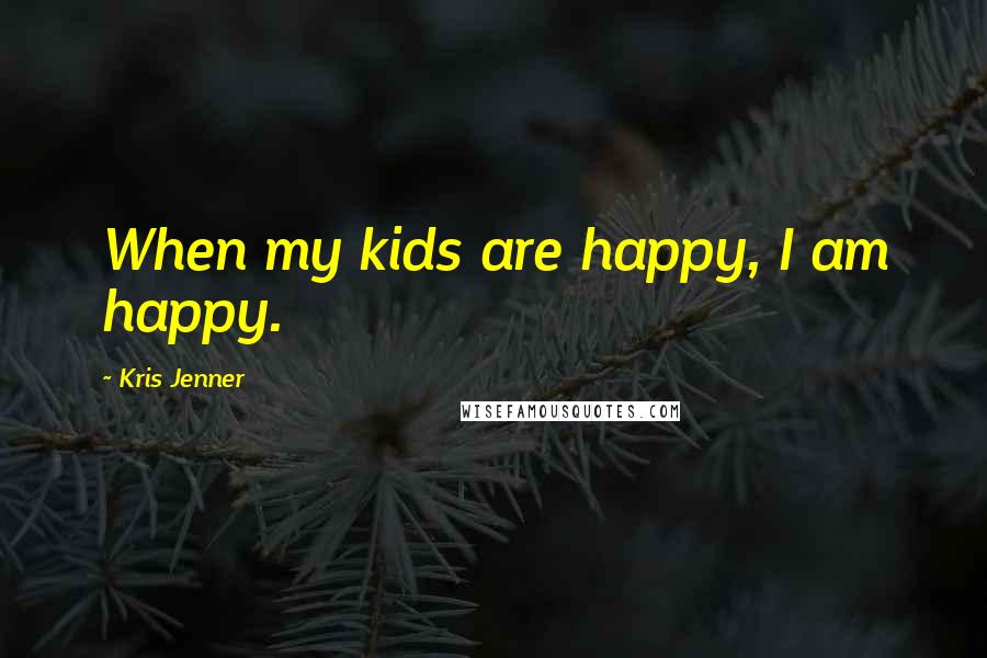 Kris Jenner Quotes: When my kids are happy, I am happy.