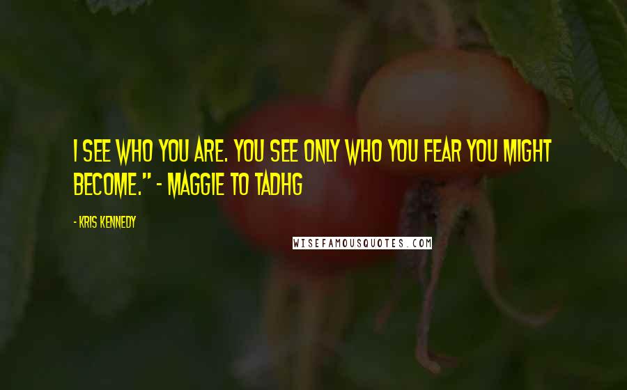 Kris Kennedy Quotes: I see who you are. You see only who you fear you might become." - Maggie to Tadhg