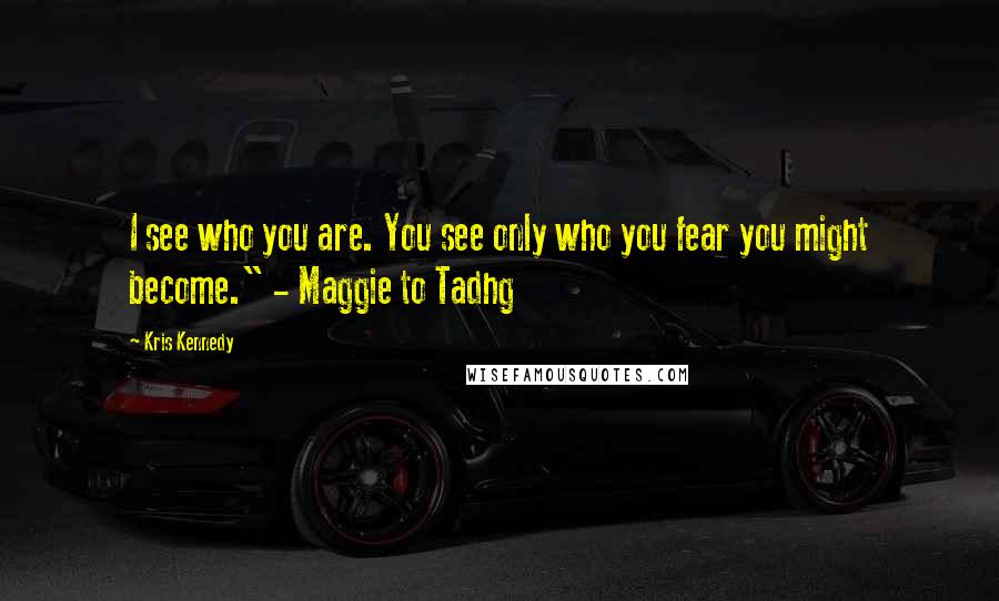 Kris Kennedy Quotes: I see who you are. You see only who you fear you might become." - Maggie to Tadhg