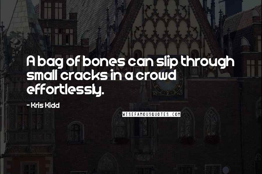 Kris Kidd Quotes: A bag of bones can slip through small cracks in a crowd effortlessly.