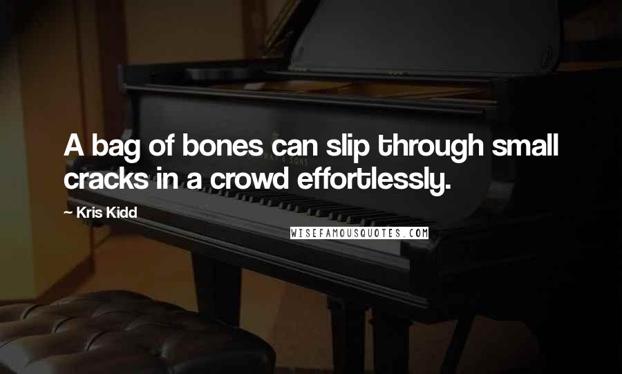 Kris Kidd Quotes: A bag of bones can slip through small cracks in a crowd effortlessly.