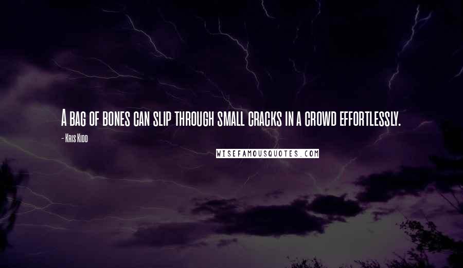 Kris Kidd Quotes: A bag of bones can slip through small cracks in a crowd effortlessly.