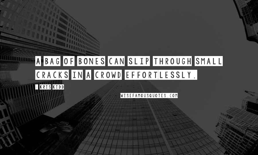 Kris Kidd Quotes: A bag of bones can slip through small cracks in a crowd effortlessly.