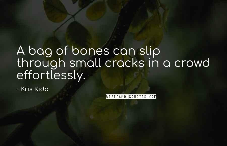 Kris Kidd Quotes: A bag of bones can slip through small cracks in a crowd effortlessly.