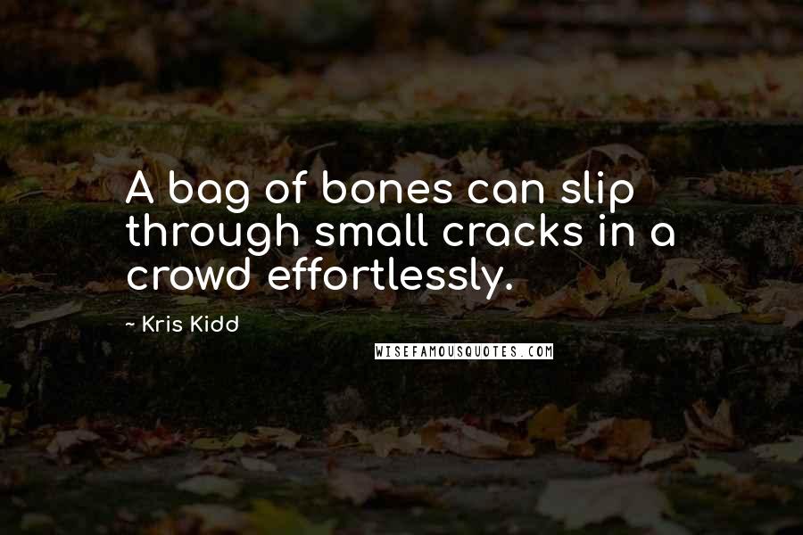 Kris Kidd Quotes: A bag of bones can slip through small cracks in a crowd effortlessly.