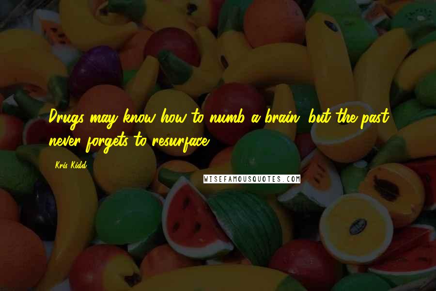 Kris Kidd Quotes: Drugs may know how to numb a brain, but the past never forgets to resurface.