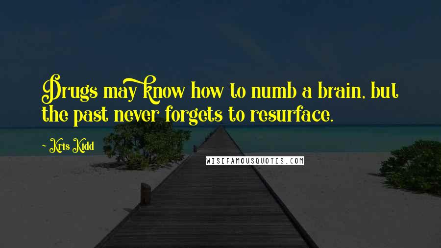 Kris Kidd Quotes: Drugs may know how to numb a brain, but the past never forgets to resurface.