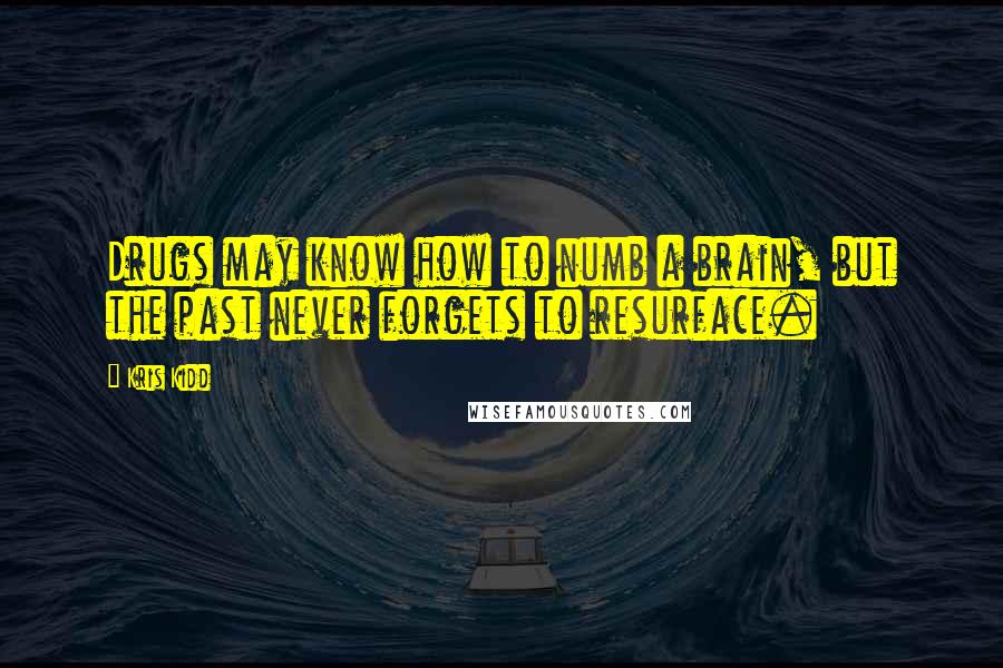 Kris Kidd Quotes: Drugs may know how to numb a brain, but the past never forgets to resurface.