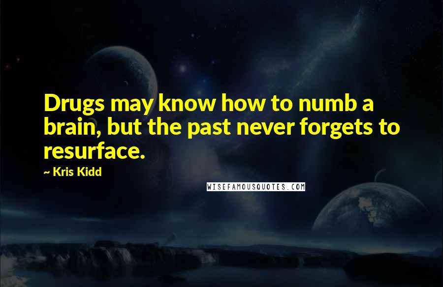Kris Kidd Quotes: Drugs may know how to numb a brain, but the past never forgets to resurface.