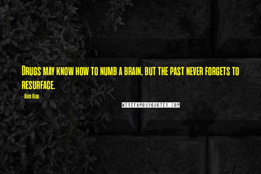 Kris Kidd Quotes: Drugs may know how to numb a brain, but the past never forgets to resurface.