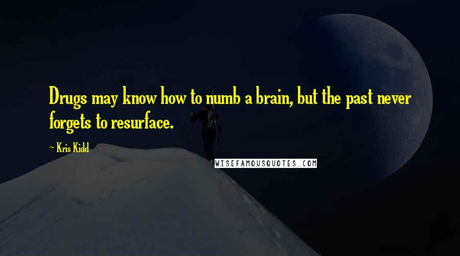 Kris Kidd Quotes: Drugs may know how to numb a brain, but the past never forgets to resurface.