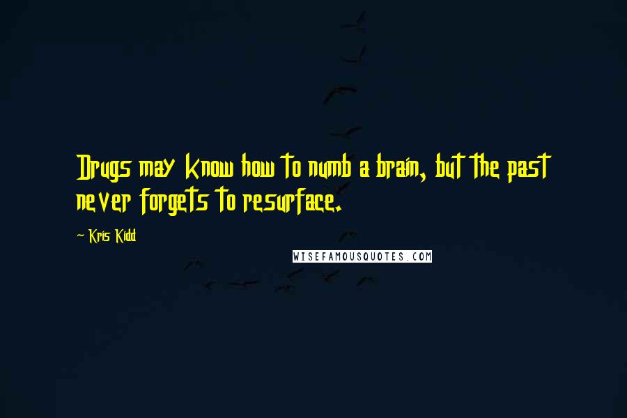 Kris Kidd Quotes: Drugs may know how to numb a brain, but the past never forgets to resurface.