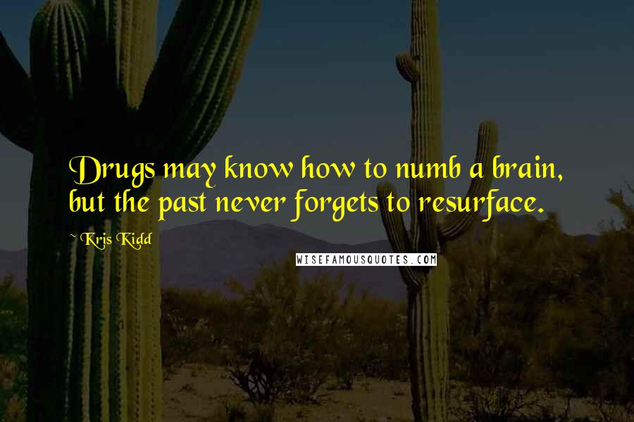 Kris Kidd Quotes: Drugs may know how to numb a brain, but the past never forgets to resurface.