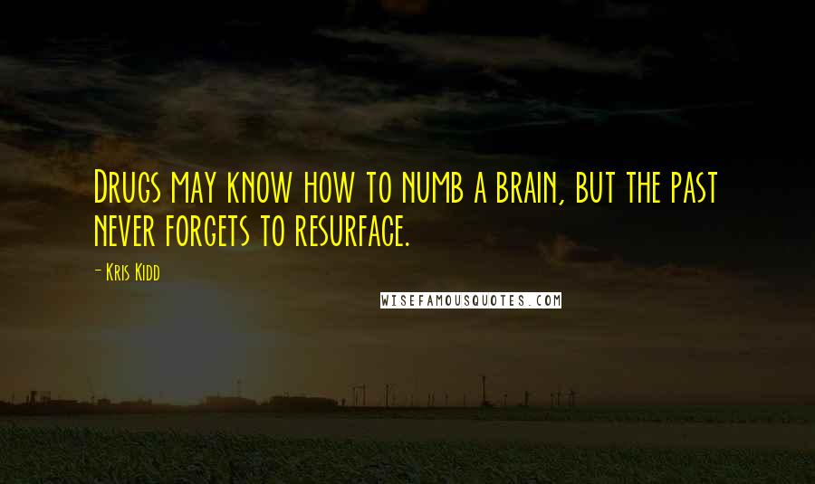 Kris Kidd Quotes: Drugs may know how to numb a brain, but the past never forgets to resurface.