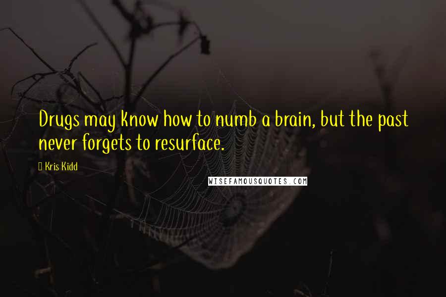 Kris Kidd Quotes: Drugs may know how to numb a brain, but the past never forgets to resurface.