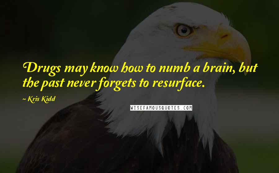Kris Kidd Quotes: Drugs may know how to numb a brain, but the past never forgets to resurface.