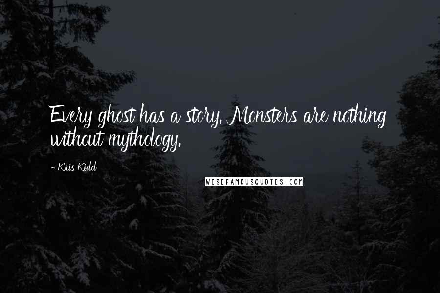 Kris Kidd Quotes: Every ghost has a story. Monsters are nothing without mythology.