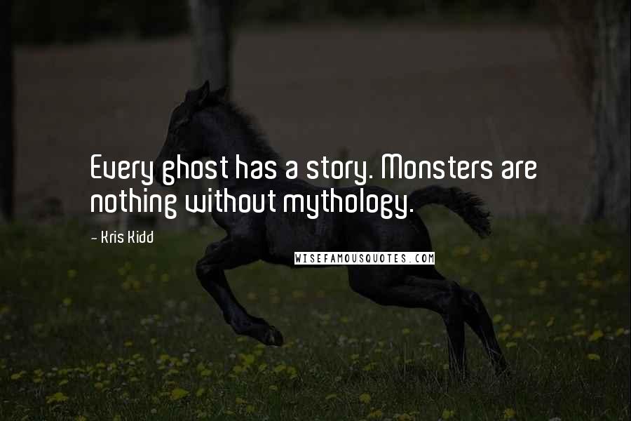 Kris Kidd Quotes: Every ghost has a story. Monsters are nothing without mythology.