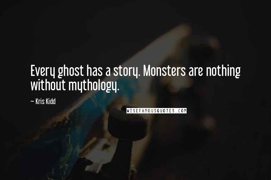 Kris Kidd Quotes: Every ghost has a story. Monsters are nothing without mythology.