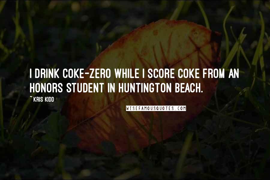 Kris Kidd Quotes: I drink Coke-zero while I score coke from an honors student in Huntington Beach.