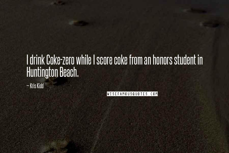 Kris Kidd Quotes: I drink Coke-zero while I score coke from an honors student in Huntington Beach.