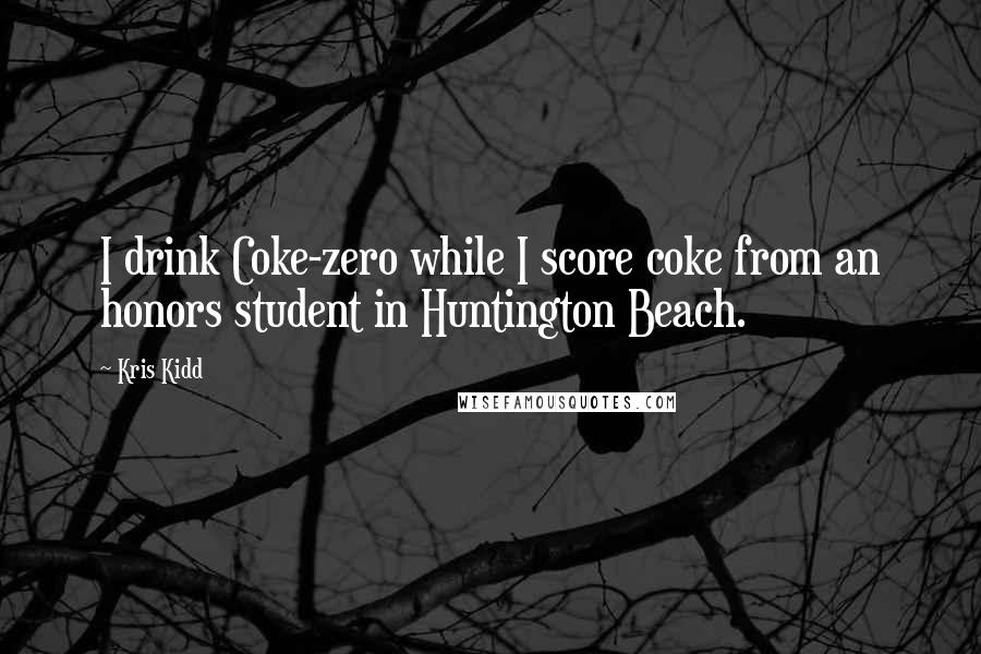 Kris Kidd Quotes: I drink Coke-zero while I score coke from an honors student in Huntington Beach.