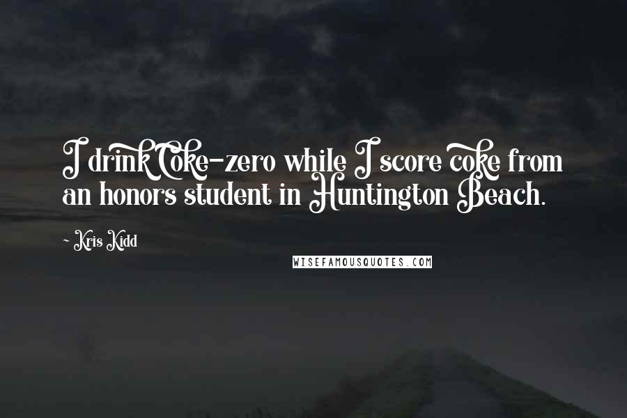 Kris Kidd Quotes: I drink Coke-zero while I score coke from an honors student in Huntington Beach.