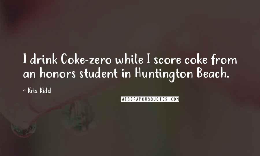 Kris Kidd Quotes: I drink Coke-zero while I score coke from an honors student in Huntington Beach.