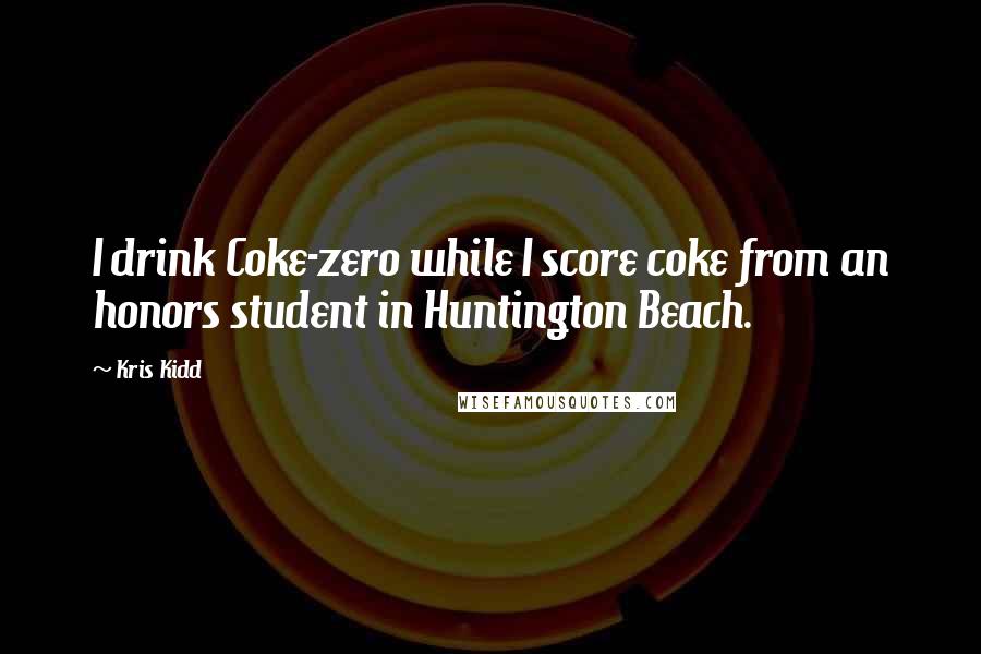 Kris Kidd Quotes: I drink Coke-zero while I score coke from an honors student in Huntington Beach.