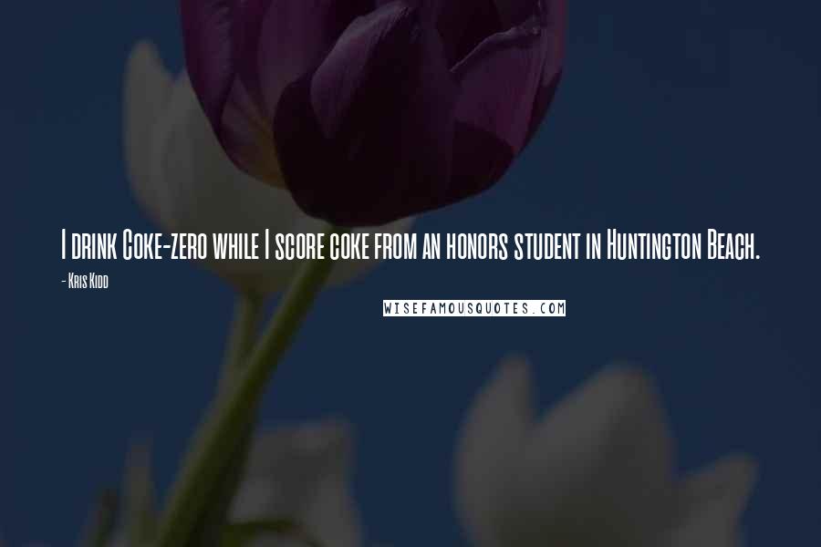 Kris Kidd Quotes: I drink Coke-zero while I score coke from an honors student in Huntington Beach.